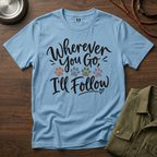 Wherever You Go I'll Follow T-Shirt