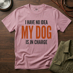 I have no Idea my Dog is in Charge T-Shirt