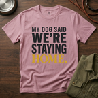 My Dog said We're Staying Home T-Shirt