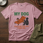 My Dog has Better Life than Me T-Shirt