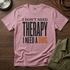 I don't need Therapy I need a Dog T-Shirt