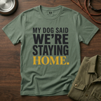 My Dog said We're Staying Home T-Shirt