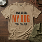 I have no Idea my Dog is in Charge T-Shirt