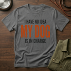 I have no Idea my Dog is in Charge T-Shirt