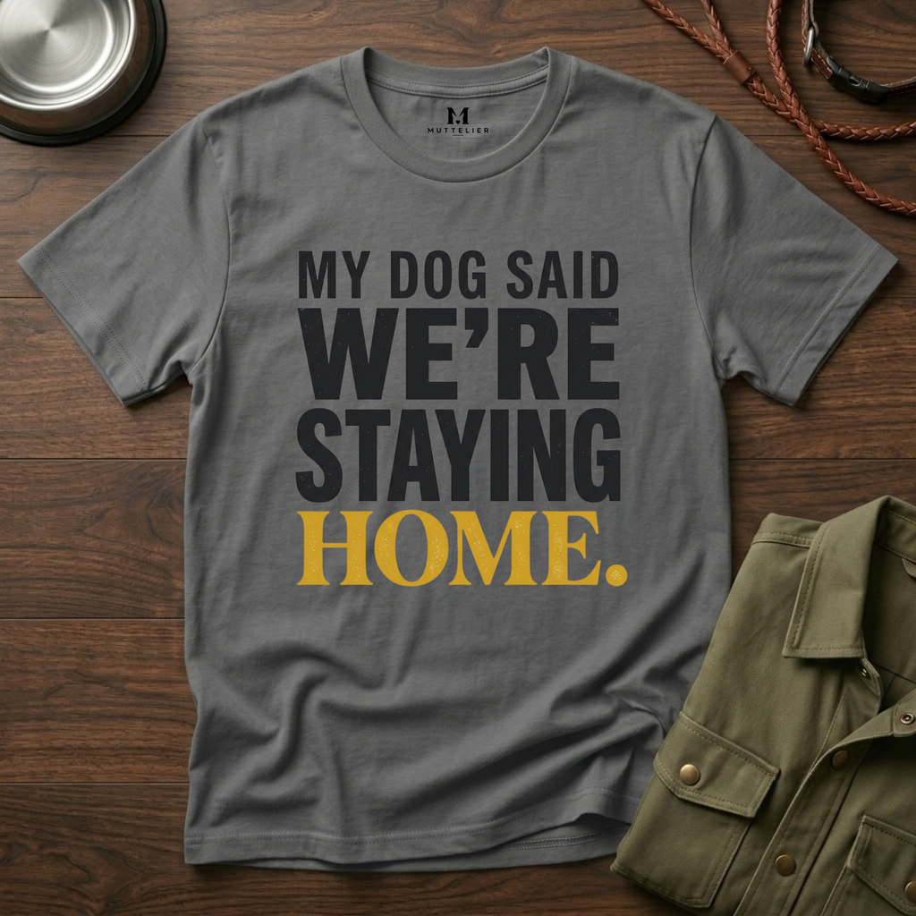 My Dog said We're Staying Home T-Shirt
