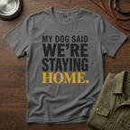 My Dog said We're Staying Home T-Shirt