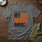 Sorry I Can't my Dog needs Me T-Shirt