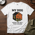 My Dog Made me Buy this House T-Shirt