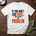 If You don't Like Dogs we Have a Problem  T-Shirt