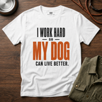 I Work Hard so my Dog can Live Better T-Shirt