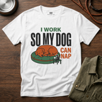 I work so my Dog can Nap T-Shirt