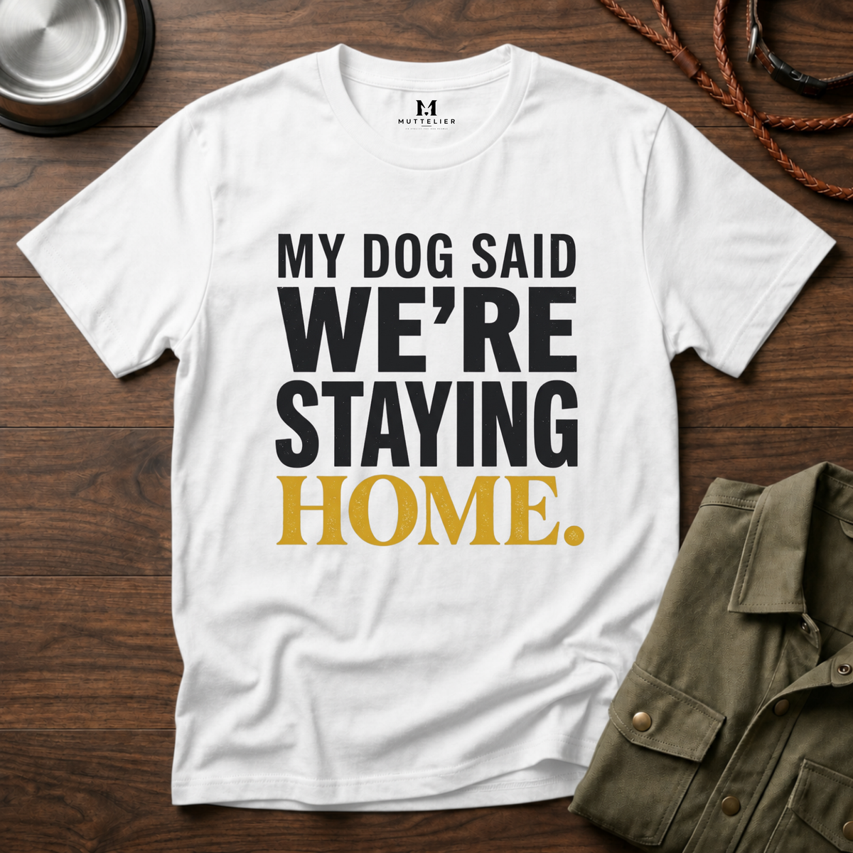 My Dog said We're Staying Home T-Shirt