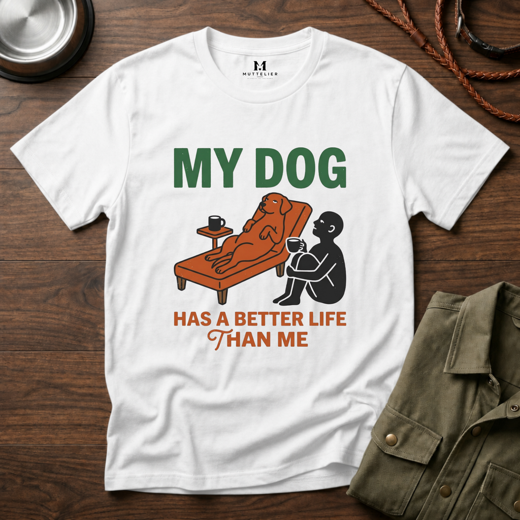 My Dog has Better Life than Me T-Shirt