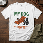 My Dog has Better Life than Me T-Shirt