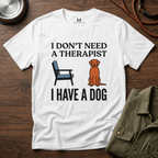 I don't Need a Therapist I have a Dog T-Shirt