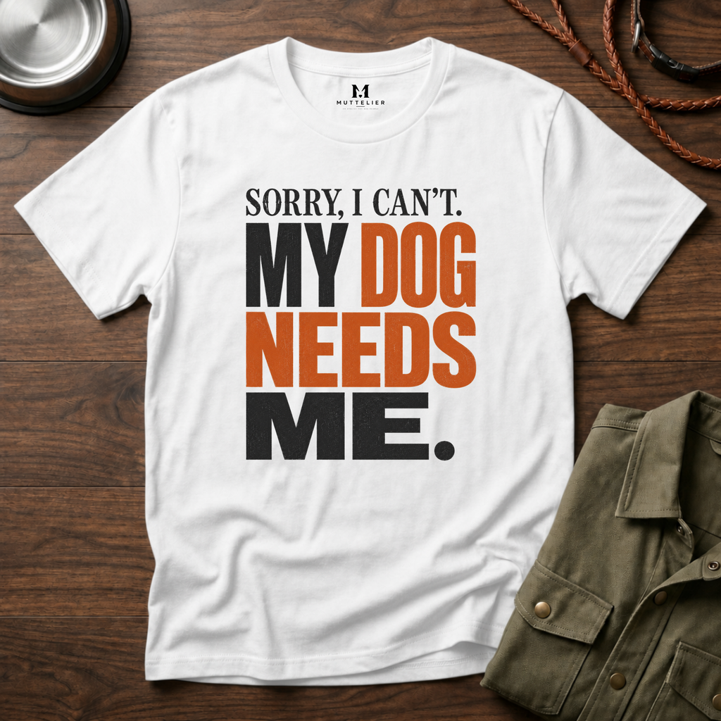 Sorry I Can't my Dog needs Me T-Shirt